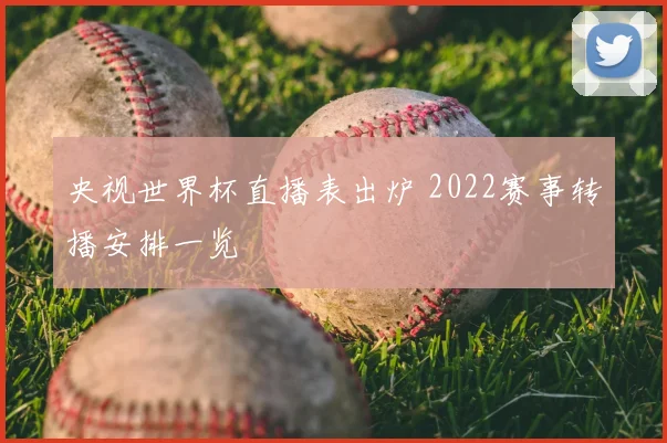 央视世界杯直播表出炉 2022赛事转播安排一览