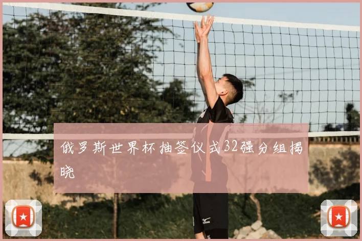 俄罗斯世界杯抽签仪式32强分组揭晓