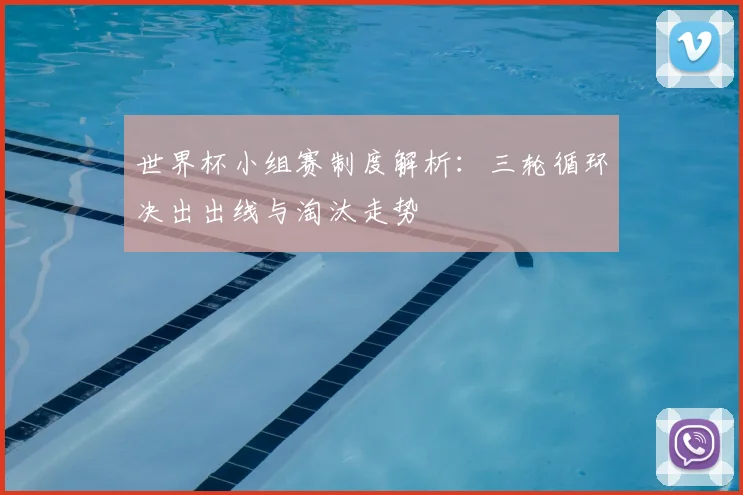 世界杯小组赛制度解析:三轮循环决出出线与淘汰走势
