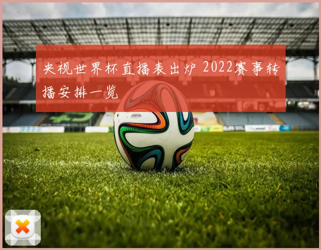 央视世界杯直播表出炉 2022赛事转播安排一览