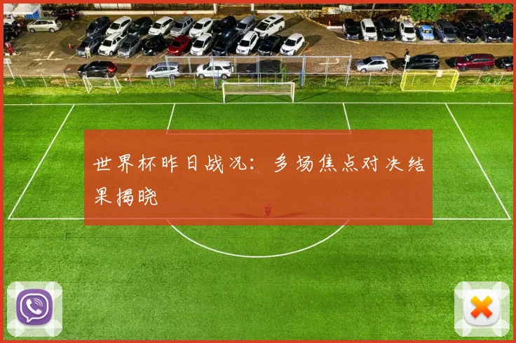 世界杯昨日战况：多场焦点对决结果揭晓