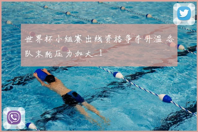 世界杯小组赛出线资格争夺升温 各队末轮压力加大_1