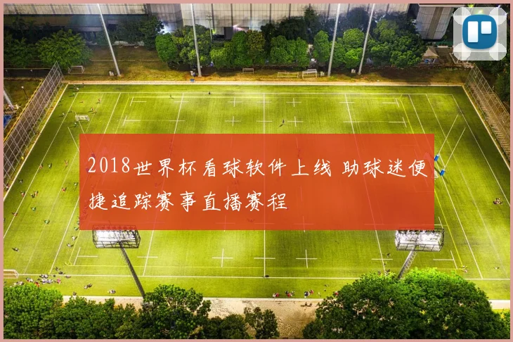 2018世界杯看球软件上线 助球迷便捷追踪赛事直播赛程